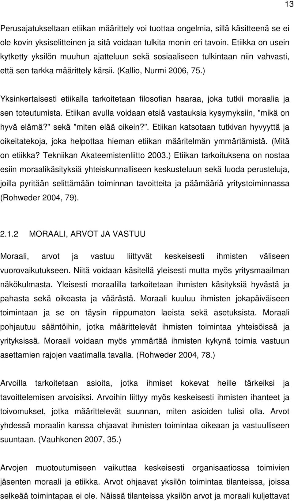 ) Yksinkertaisesti etiikalla tarkoitetaan filosofian haaraa, joka tutkii moraalia ja sen toteutumista. Etiikan avulla voidaan etsiä vastauksia kysymyksiin, mikä on hyvä elämä? sekä miten elää oikein?