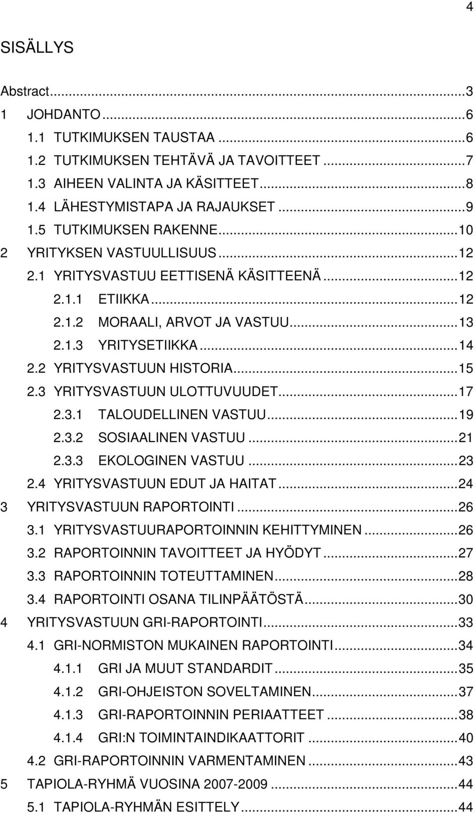2 YRITYSVASTUUN HISTORIA... 15 2.3 YRITYSVASTUUN ULOTTUVUUDET... 17 2.3.1 TALOUDELLINEN VASTUU... 19 2.3.2 SOSIAALINEN VASTUU... 21 2.3.3 EKOLOGINEN VASTUU... 23 2.4 YRITYSVASTUUN EDUT JA HAITAT.