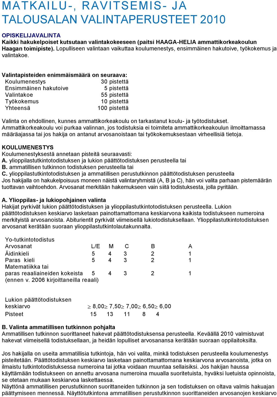 Valintapisteiden enimmäismäärä on seuraava: Koulumenestys 30 pistettä Ensimmäinen hakutoive 5 pistettä Valintakoe 55 pistettä Työkokemus 10 pistettä Yhteensä 100 pistettä Valinta on ehdollinen,