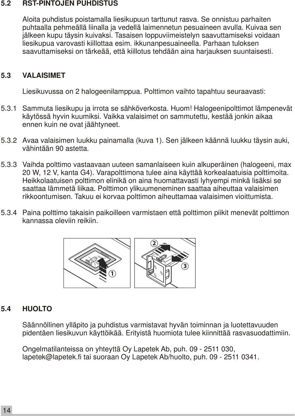 Parhaan tuloksen saavuttamiseksi on tärkeää, että kiillotus tehdään aina harjauksen suuntaisesti. 5.3 VALAISIMET Liesikuvussa on 2 halogeenilamppua. Polttimon vaihto tapahtuu seuraavasti: 5.3.1 Sammuta liesikupu ja irrota se sähköverkosta.