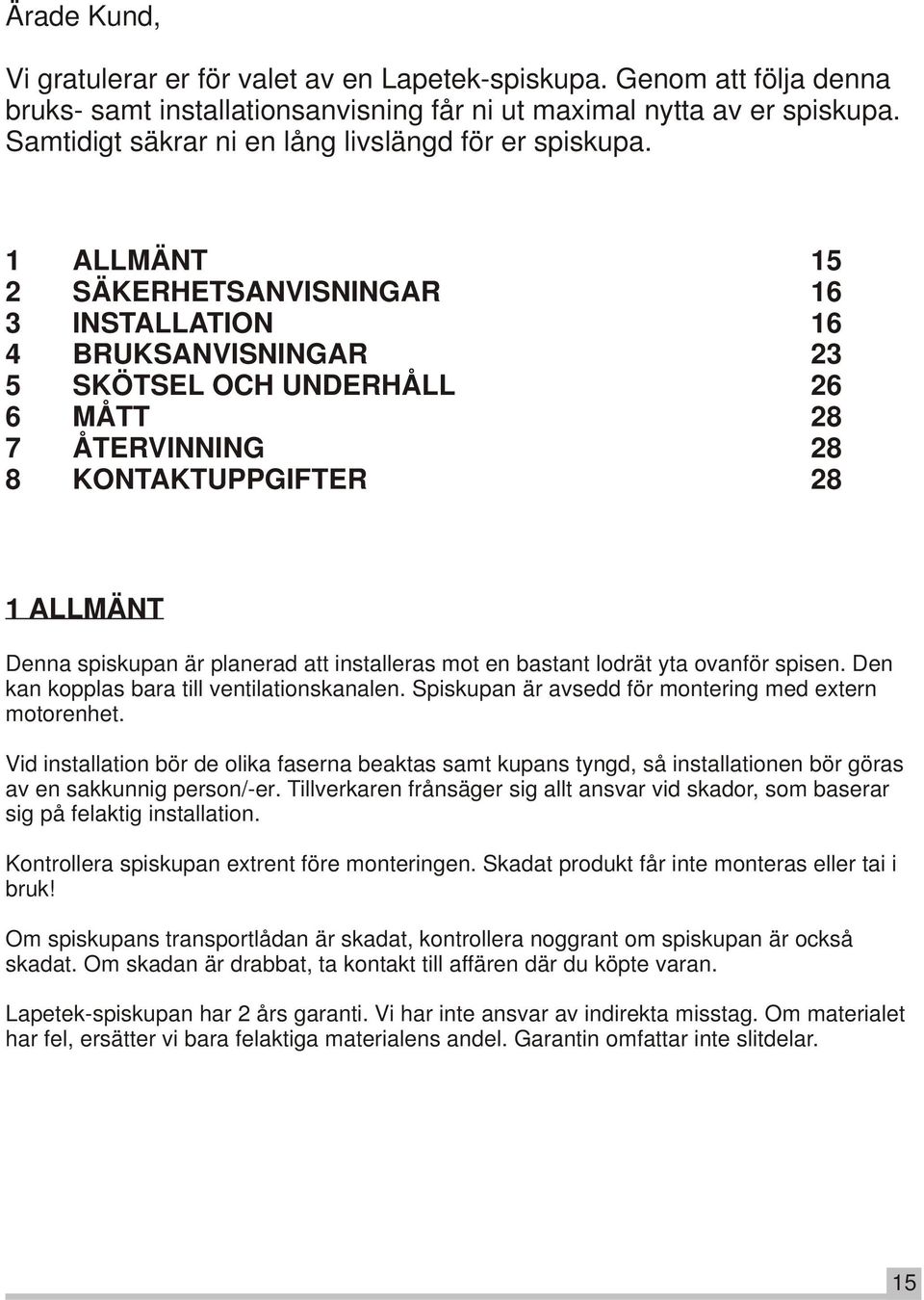 1 ALLMÄNT 15 2 SÄKERHETSANVISNINGAR 16 3 INSTALLATION 16 4 BRUKSANVISNINGAR 23 5 SKÖTSEL OCH UNDERHÅLL 26 6 MÅTT 28 7 ÅTERVINNING 28 8 KONTAKTUPPGIFTER 28 1 ALLMÄNT Denna spiskupan är planerad att