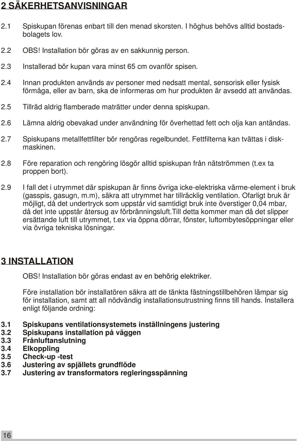 5 Tillräd aldrig flamberade maträtter under denna spiskupan. 2.6 Lämna aldrig obevakad under användning för överhettad fett och olja kan antändas. 2.7 Spiskupans metallfettfilter bör rengöras regelbundet.