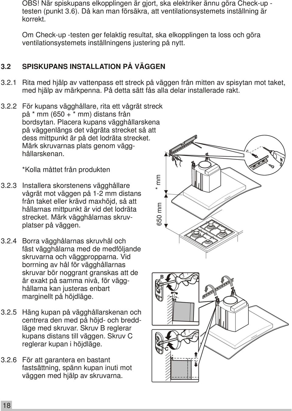 SPISKUPANS INSTALLATION PÅ VÄGGEN 3.2.1 Rita med hjälp av vattenpass ett streck på väggen från mitten av spisytan mot taket, med hjälp av märkpenna. På detta sätt fås alla delar installerade rakt. 3.2.2 För kupans vägghållare, rita ett vågrät streck på * mm (650 + * mm) distans från bordsytan.
