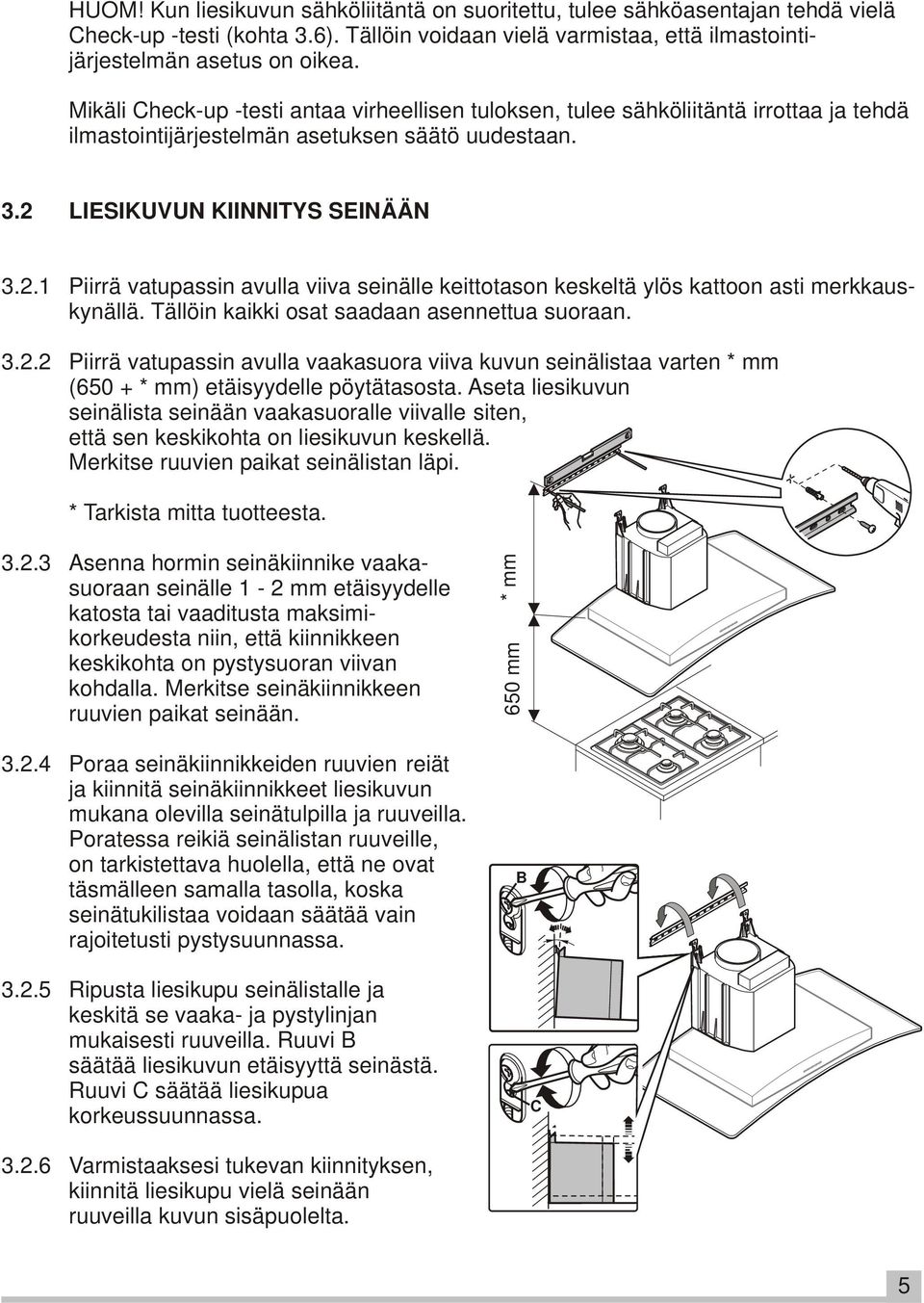 LIESIKUVUN KIINNITYS SEINÄÄN 3.2.1 Piirrä vatupassin avulla viiva seinälle keittotason keskeltä ylös kattoon asti merkkauskynällä. Tällöin kaikki osat saadaan asennettua suoraan. 3.2.2 Piirrä vatupassin avulla vaakasuora viiva kuvun seinälistaa varten * mm (650 + * mm) etäisyydelle pöytätasosta.