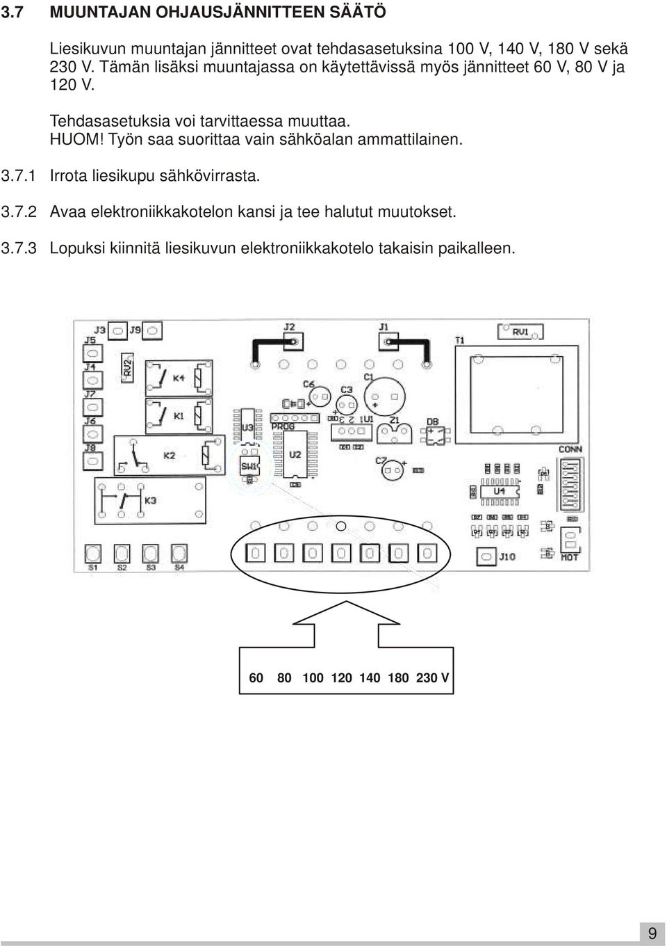 Työn saa suorittaa vain sähköalan ammattilainen. 3.7.1 Irrota liesikupu sähkövirrasta. 3.7.2 Avaa elektroniikkakotelon kansi ja tee halutut muutokset.