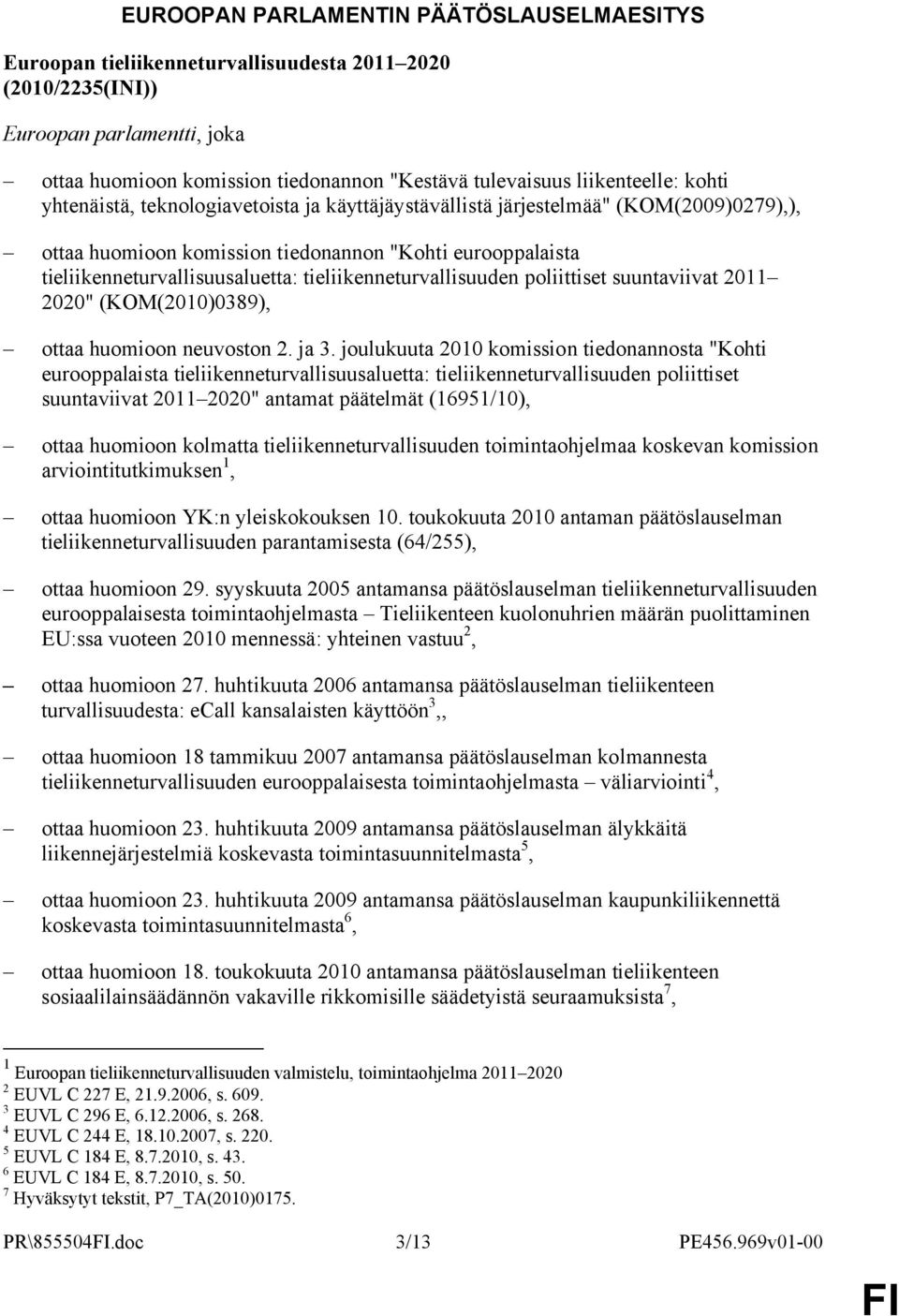 tieliikenneturvallisuuden poliittiset suuntaviivat 2011 2020" (KOM(2010)0389), ottaa huomioon neuvoston 2. ja 3.