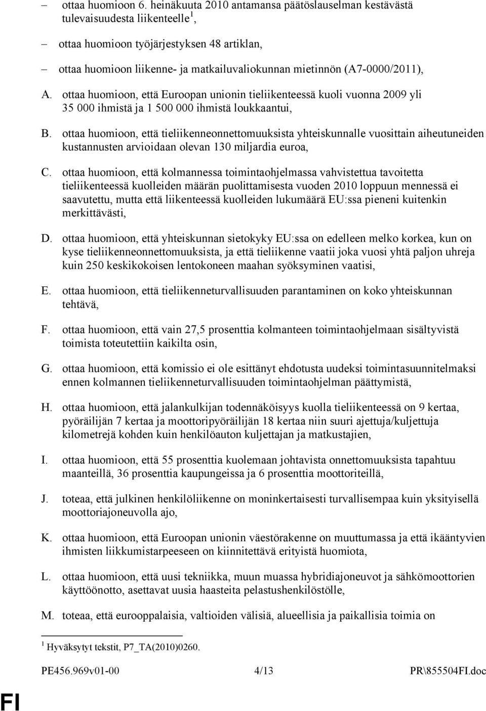 (A7-0000/2011), A. ottaa huomioon, että Euroopan unionin tieliikenteessä kuoli vuonna 2009 yli 35 000 ihmistä ja 1 500 000 ihmistä loukkaantui, B.