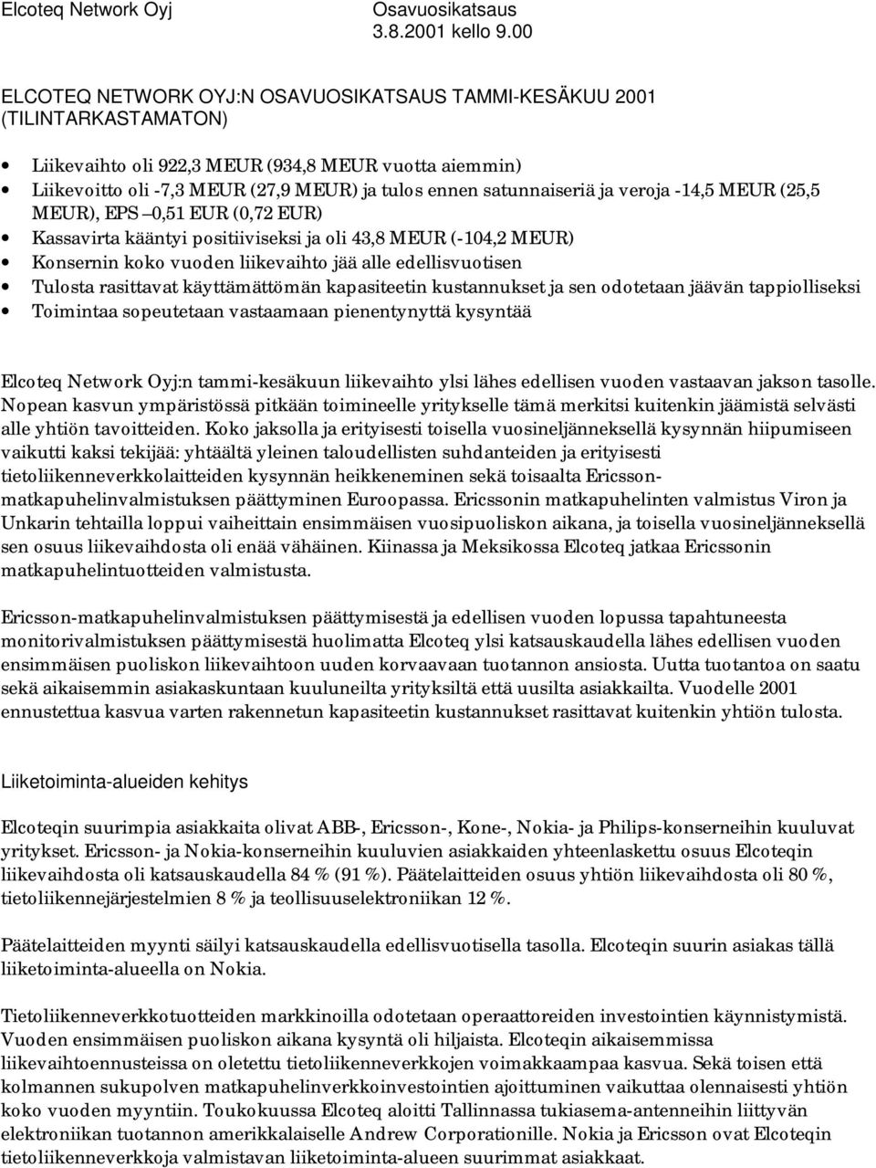 satunnaiseriä ja veroja -14,5 MEUR (25,5 MEUR), EPS 0,51 EUR (0,72 EUR) Kassavirta kääntyi positiiviseksi ja oli 43,8 MEUR (-104,2 MEUR) Konsernin koko vuoden liikevaihto jää alle edellisvuotisen