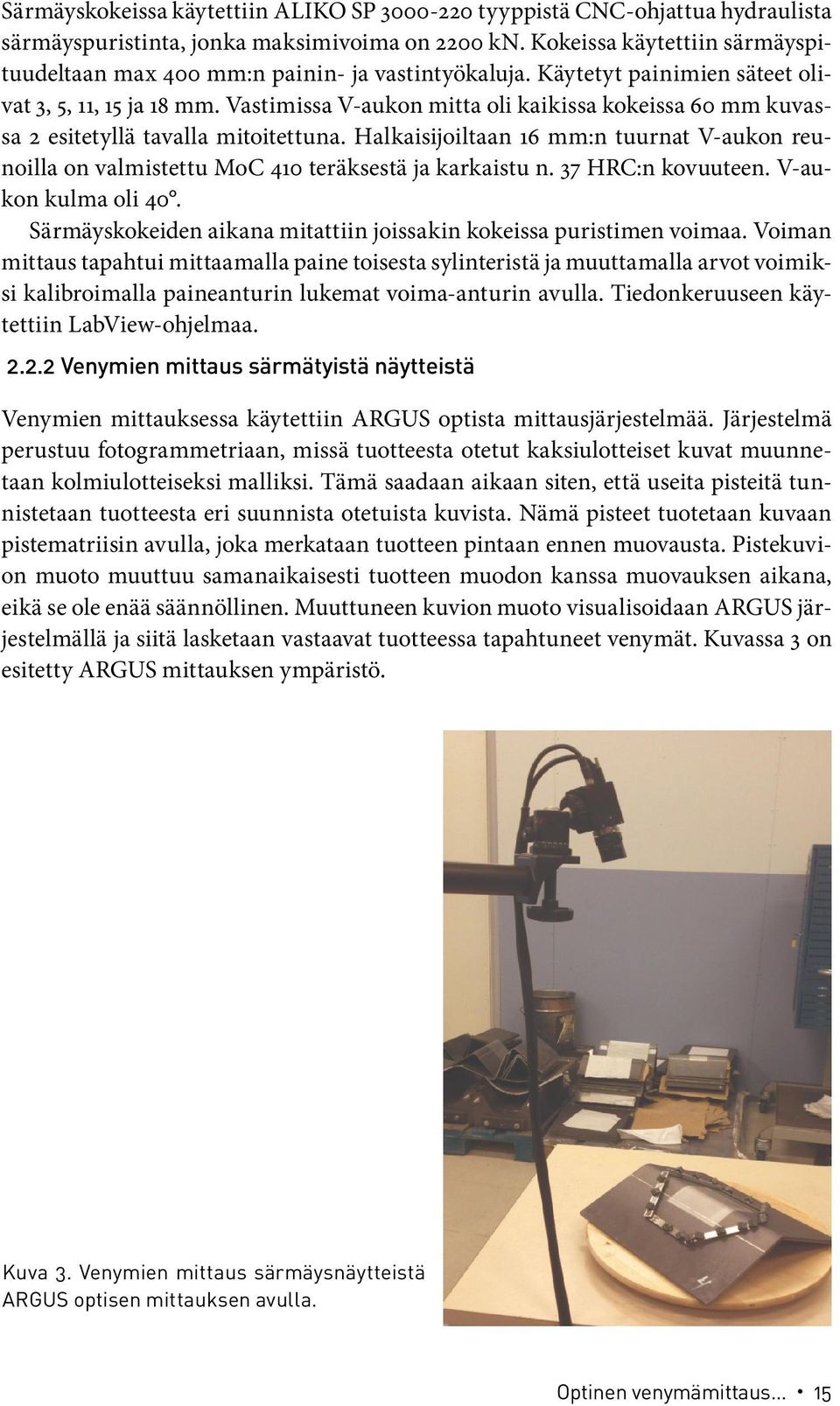 Vastimissa V-aukon mitta oli kaikissa kokeissa 60 mm kuvassa 2 esitetyllä tavalla mitoitettuna. Halkaisijoiltaan 16 mm:n tuurnat V-aukon reunoilla on valmistettu MoC 410 teräksestä ja karkaistu n.