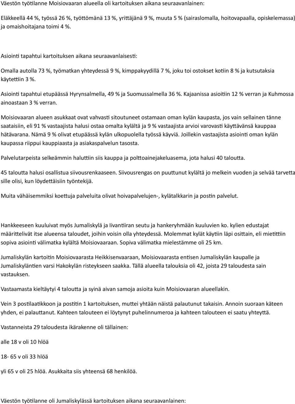 Asioint tapahtui kartoituksen aikana seuraavanlaisest: Omalla autolla 73 %, työmatkan yhteydessä 9 %, kimppakyydillä 7 %, joku toi ostokset kotin 8 % ja kutsutaksia käytetin 3 %.