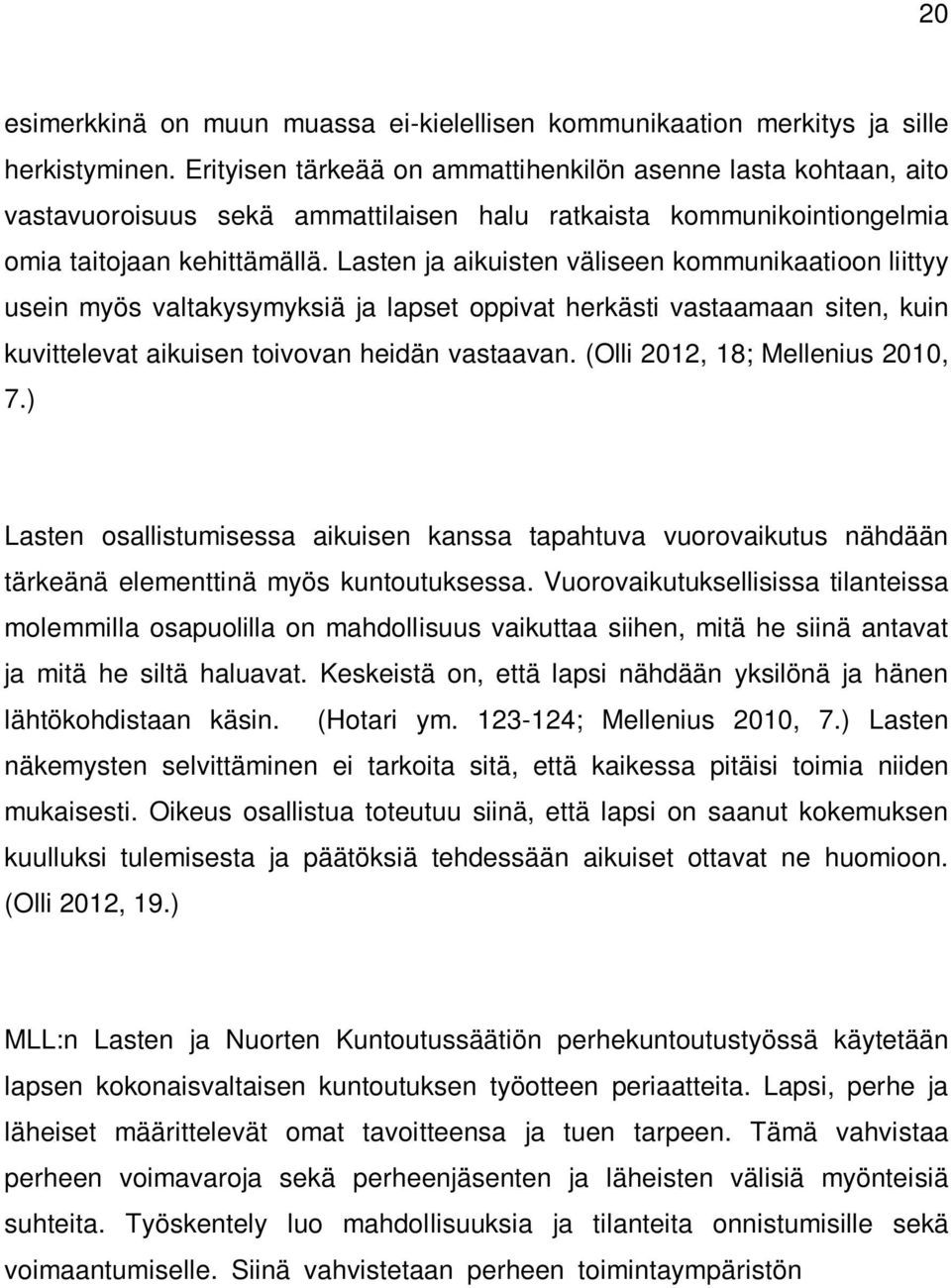 Lasten ja aikuisten väliseen kommunikaatioon liittyy usein myös valtakysymyksiä ja lapset oppivat herkästi vastaamaan siten, kuin kuvittelevat aikuisen toivovan heidän vastaavan.