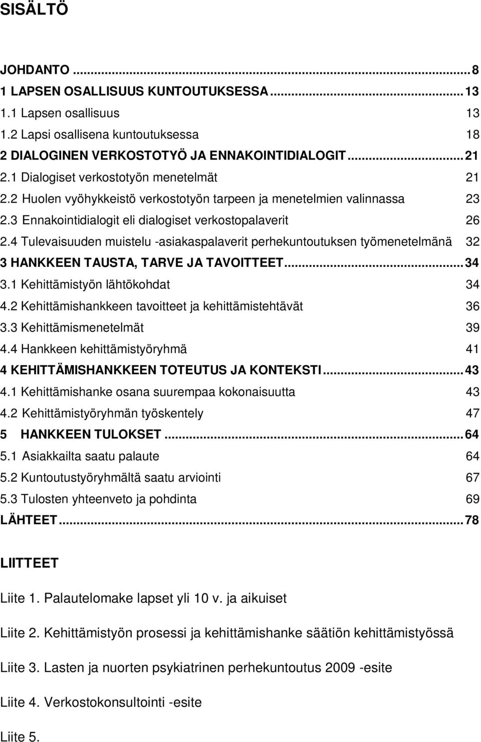 4 Tulevaisuuden muistelu -asiakaspalaverit perhekuntoutuksen työmenetelmänä 32 3 HANKKEEN TAUSTA, TARVE JA TAVOITTEET...34 3.1 Kehittämistyön lähtökohdat 34 4.