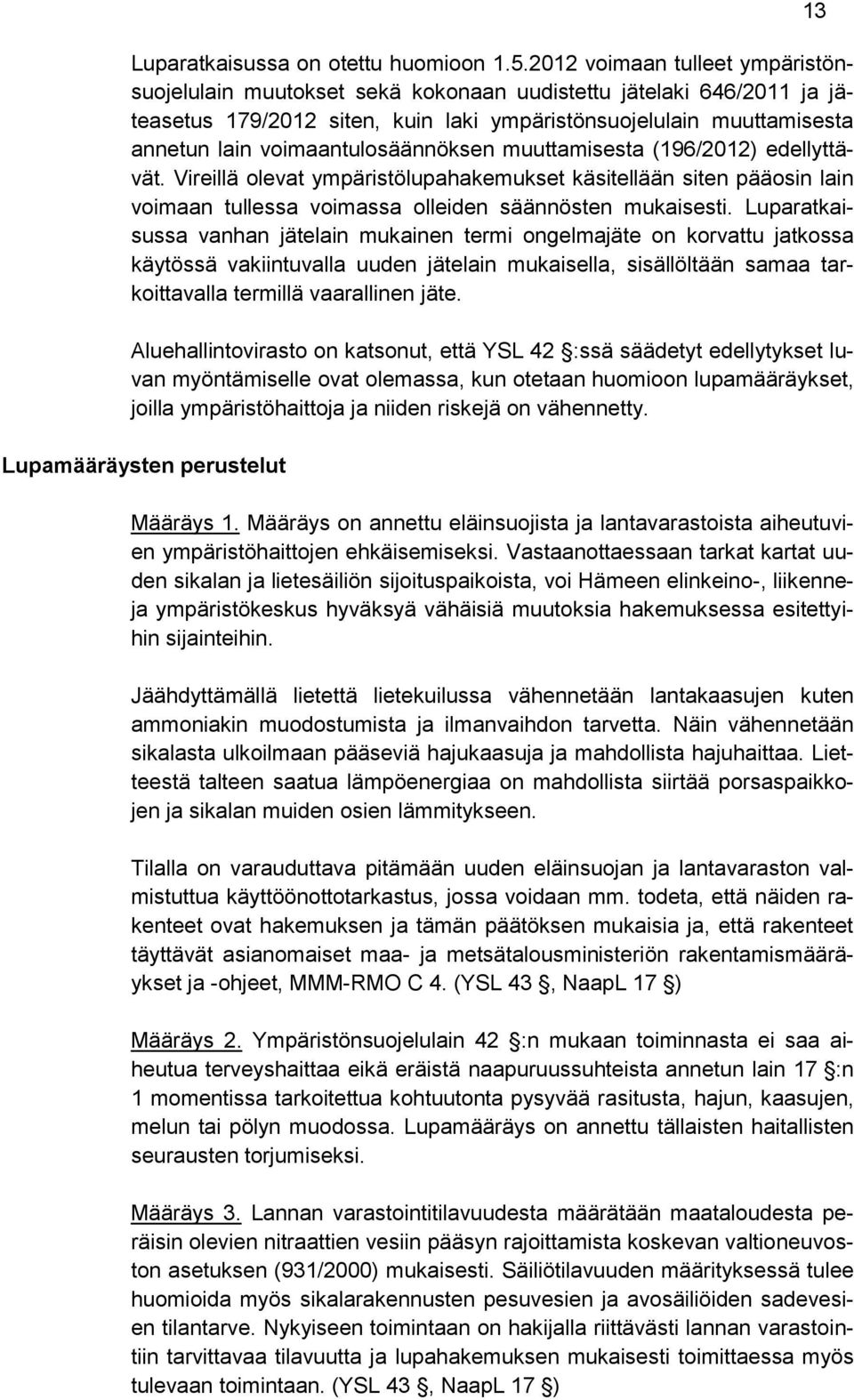 voimaantulosäännöksen muuttamisesta (196/2012) edellyttävät. Vireillä olevat ympäristölupahakemukset käsitellään siten pääosin lain voimaan tullessa voimassa olleiden säännösten mukaisesti.