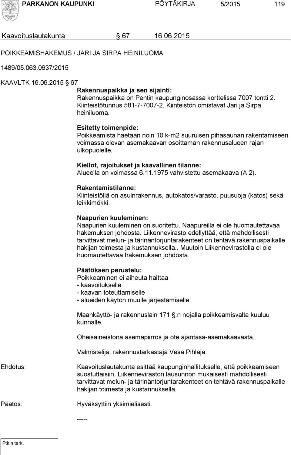 Esitetty toimenpide: Poikkeamista haetaan noin 10 k-m2 suuruisen pihasaunan rakentamiseen voimassa olevan asemakaavan osoittaman rakennusalueen rajan ulkopuolelle.