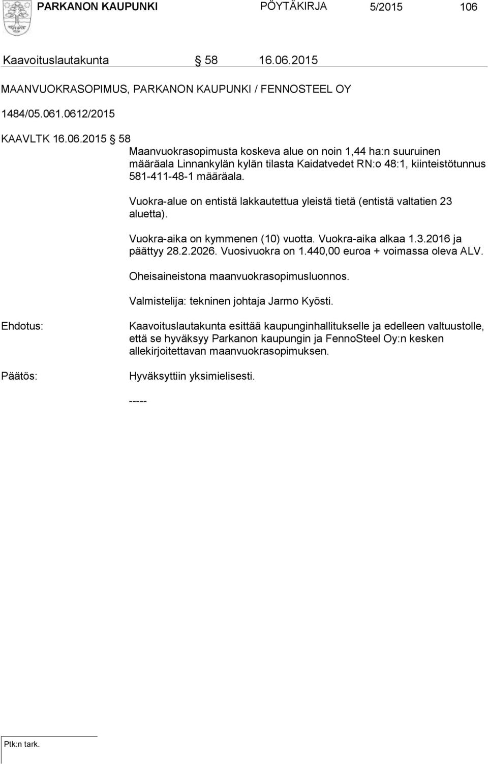 Vuokra-alue on entistä lakkautettua yleistä tietä (entistä valtatien 23 aluetta). Vuokra-aika on kymmenen (10) vuotta. Vuokra-aika alkaa 1.3.2016 ja päättyy 28.2.2026. Vuosivuokra on 1.