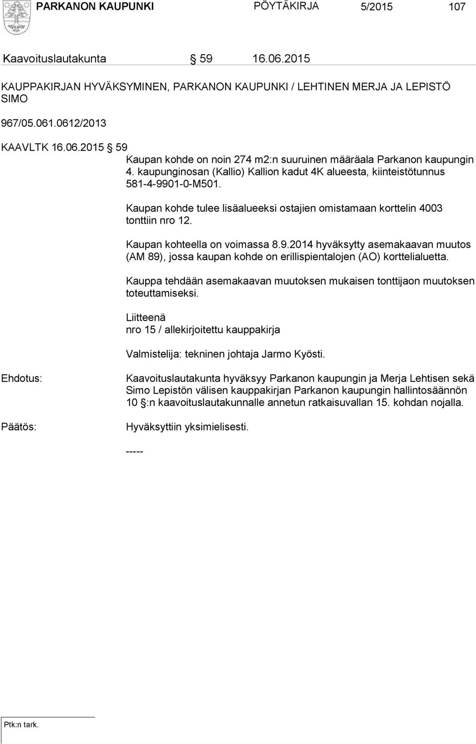 Kaupan kohteella on voimassa 8.9.2014 hyväksytty asemakaavan muutos (AM 89), jossa kaupan kohde on erillispientalojen (AO) korttelialuetta.