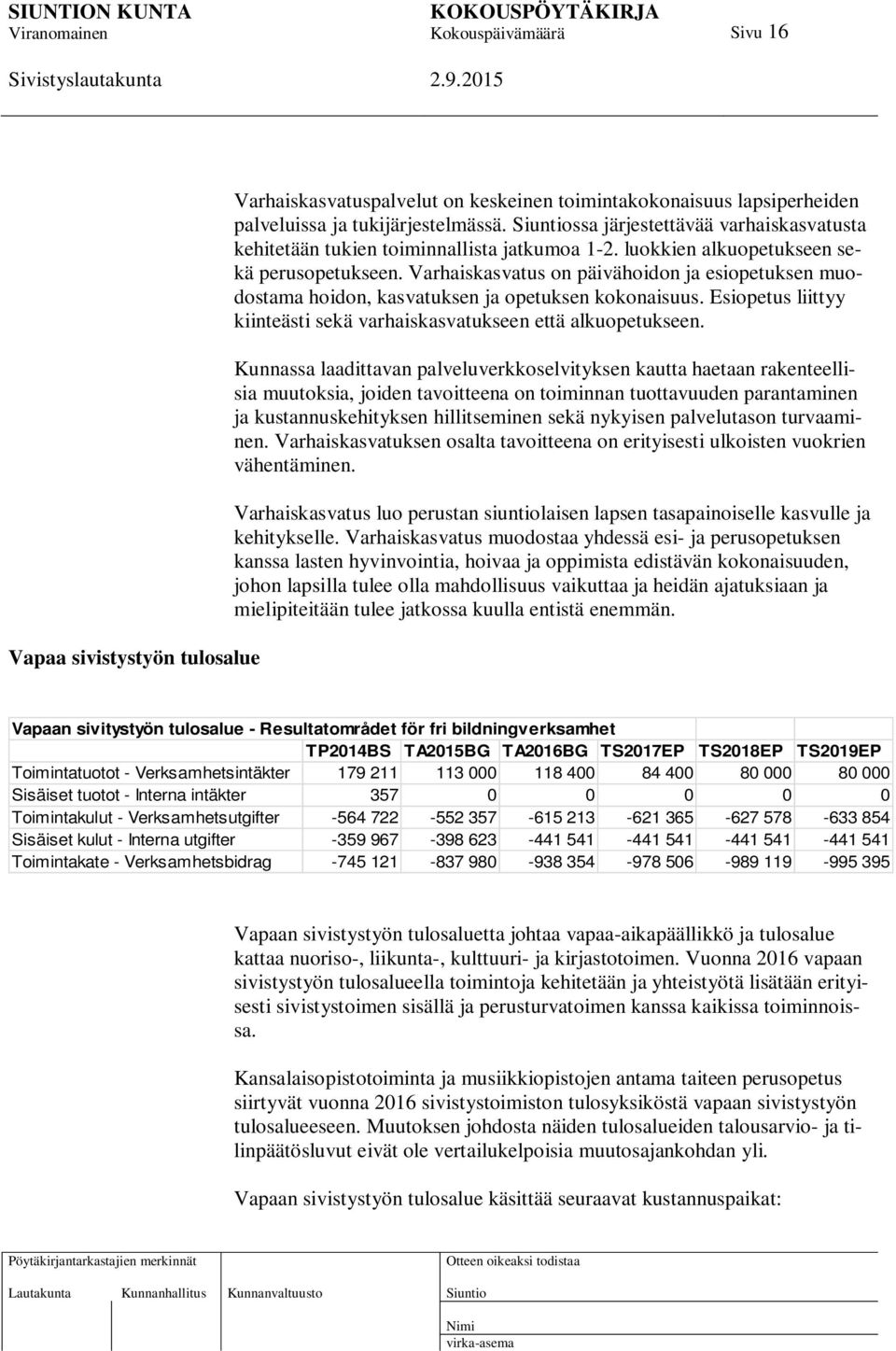 Varhaiskasvatus on päivähoidon ja esiopetuksen muodostama hoidon, kasvatuksen ja opetuksen kokonaisuus. Esiopetus liittyy kiinteästi sekä varhaiskasvatukseen että alkuopetukseen.