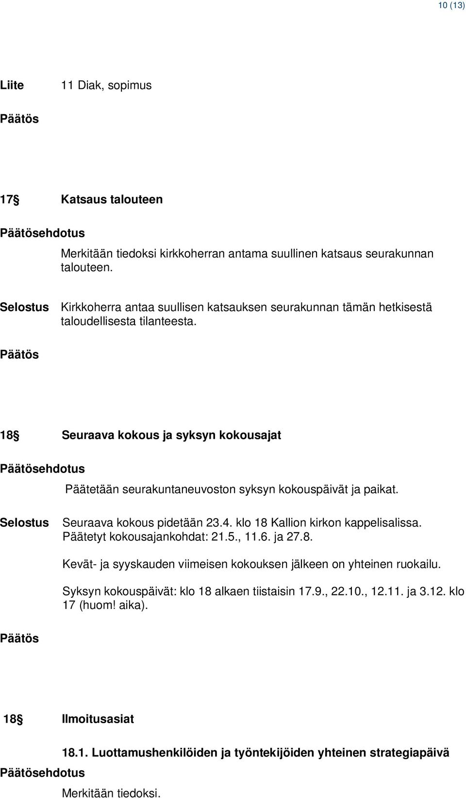 18 Seuraava kokous ja syksyn kokousajat ehdotus Päätetään seurakuntaneuvoston syksyn kokouspäivät ja paikat. Seuraava kokous pidetään 23.4. klo 18 Kallion kirkon kappelisalissa.