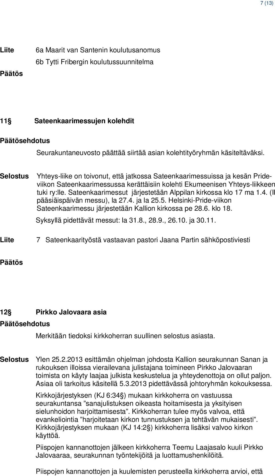 Sateenkaarimessut järjestetään Alppilan kirkossa klo 17 ma 1.4. (II pääsiäispäivän messu), la 27.4. ja la 25.5. Helsinki-Pride-viikon Sateenkaarimessu järjestetään Kallion kirkossa pe 28.6. klo 18.