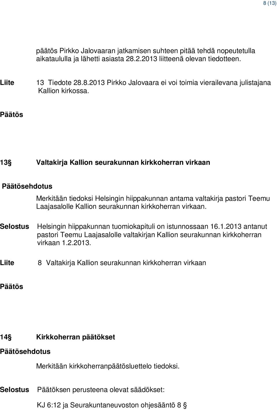 Helsingin hiippakunnan tuomiokapituli on istunnossaan 16.1.2013 antanut pastori Teemu Laajasalolle valtakirjan Kallion seurakunnan kirkkoherran virkaan 1.2.2013. 8 Valtakirja Kallion seurakunnan kirkkoherran virkaan 14 Kirkkoherran päätökset ehdotus Merkitään kirkkoherranpäätösluettelo tiedoksi.