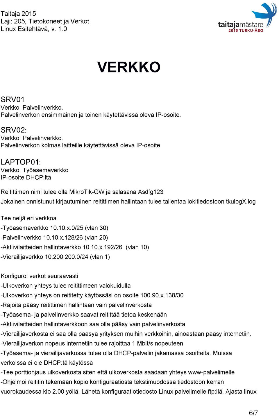 kirjautuminen reitittimen hallintaan tulee tallentaa lokitiedostoon tkulogx.log Tee neljä eri verkkoa Työasemaverkko 10.10.x.0/25 (vlan 30) Palvelinverkko 10.10.x.128/26 (vlan 20) Aktiivilaitteiden hallintaverkko 10.