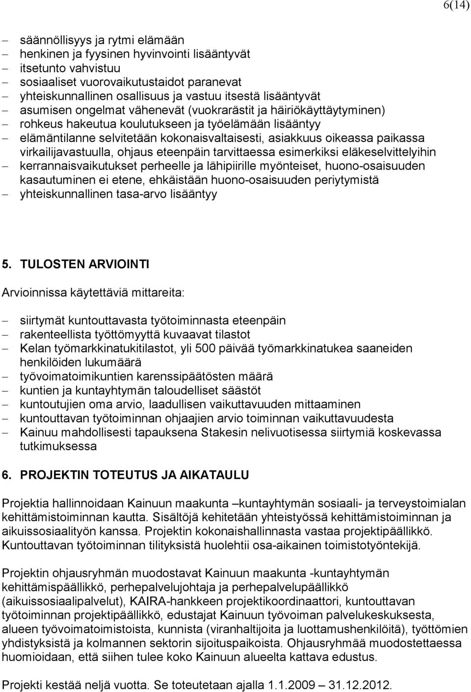 paikassa virkailijavastuulla, ohjaus eteenpäin tarvittaessa esimerkiksi eläkeselvittelyihin kerrannaisvaikutukset perheelle ja lähipiirille myönteiset, huono-osaisuuden kasautuminen ei etene,