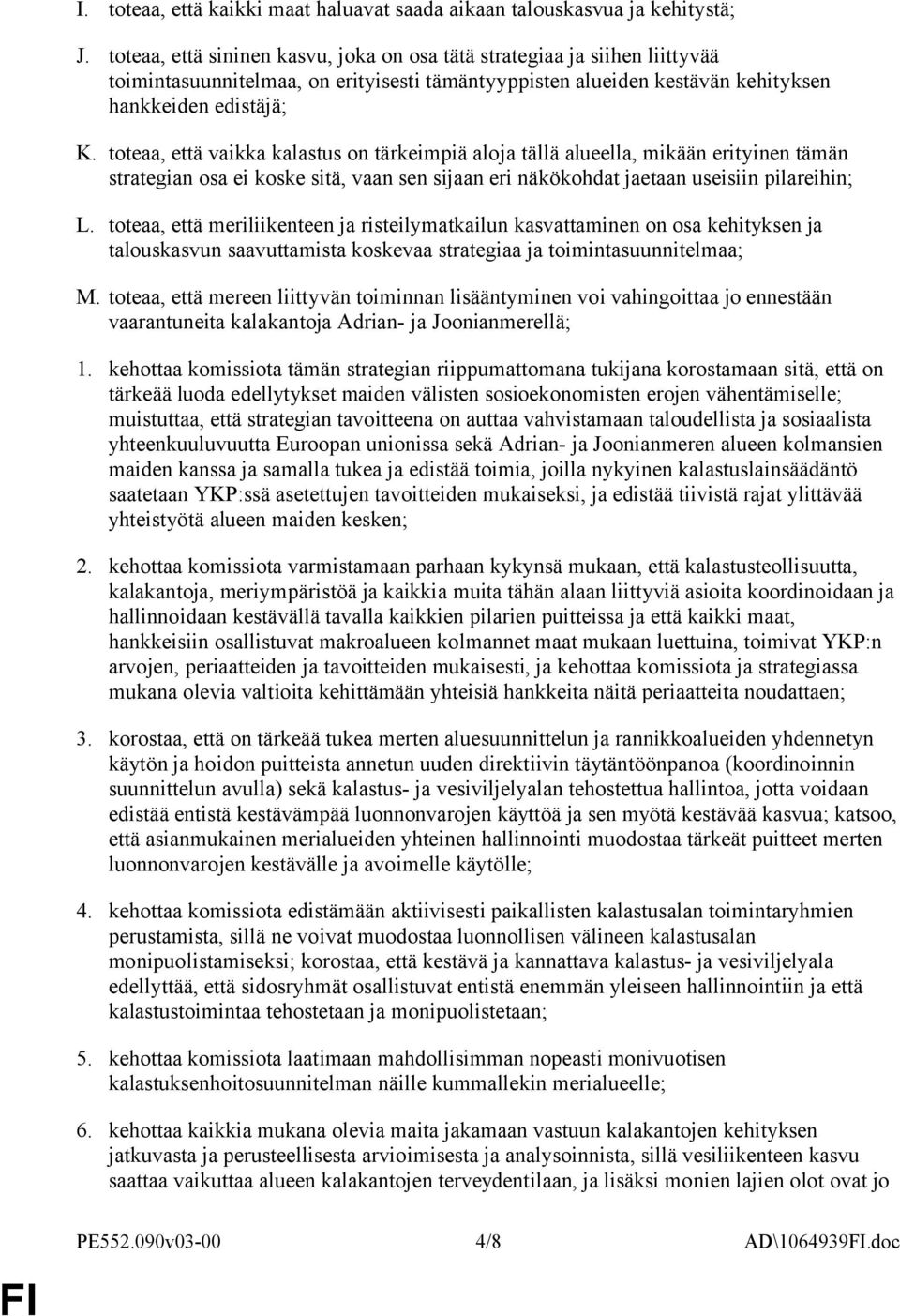 toteaa, että vaikka kalastus on tärkeimpiä aloja tällä alueella, mikään erityinen tämän strategian osa ei koske sitä, vaan sen sijaan eri näkökohdat jaetaan useisiin pilareihin; L.