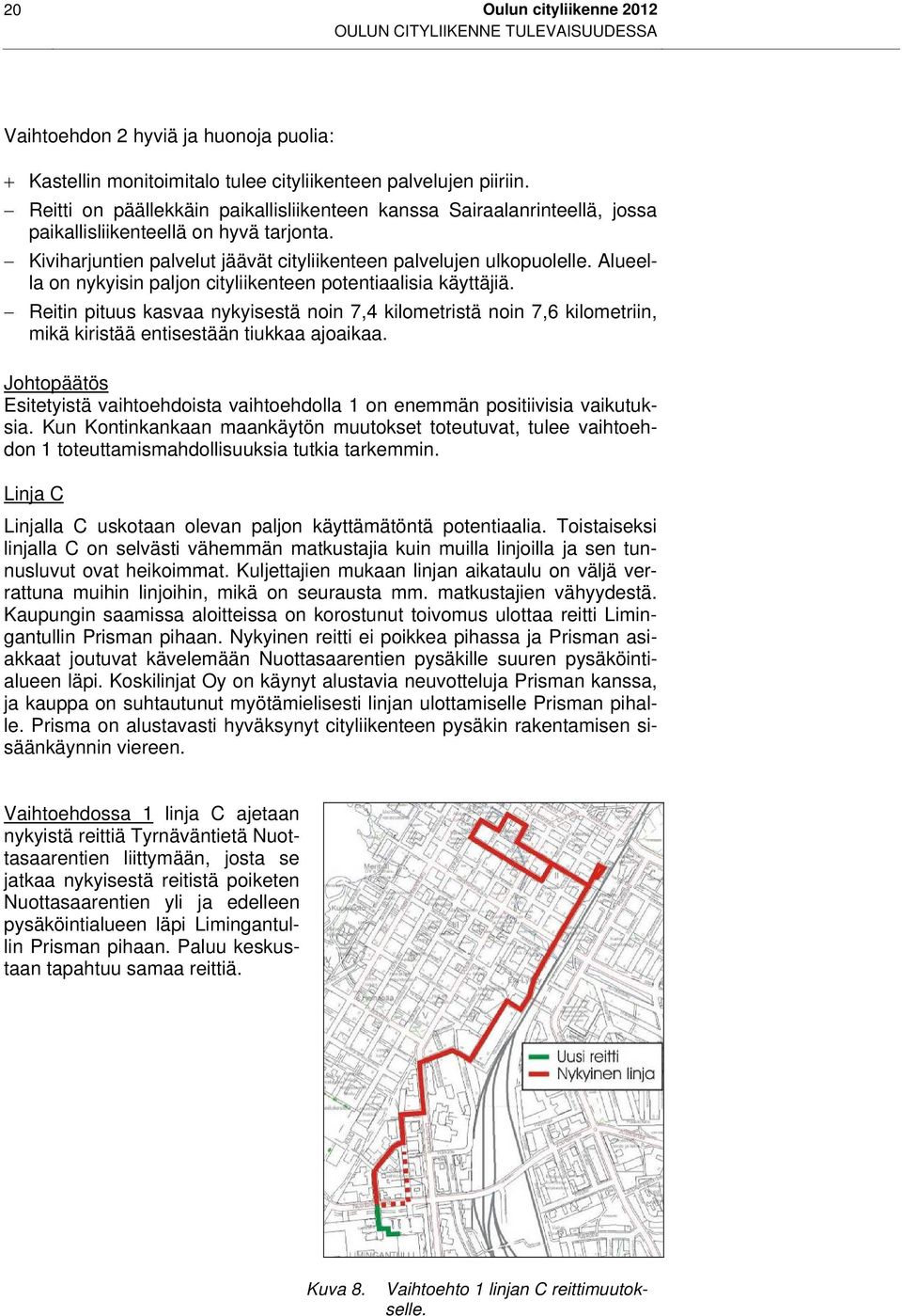 Alueella on nykyisin paljon cityliikenteen potentiaalisia käyttäjiä. Reitin pituus kasvaa nykyisestä noin 7,4 kilometristä noin 7,6 kilometriin, mikä kiristää entisestään tiukkaa ajoaikaa.