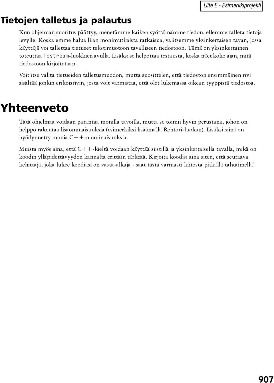 Tämä on yksinkertainen toteuttaa iostream-luokkien avulla. Lisäksi se helpottaa testausta, koska näet koko ajan, mitä tiedostoon kirjoitetaan.
