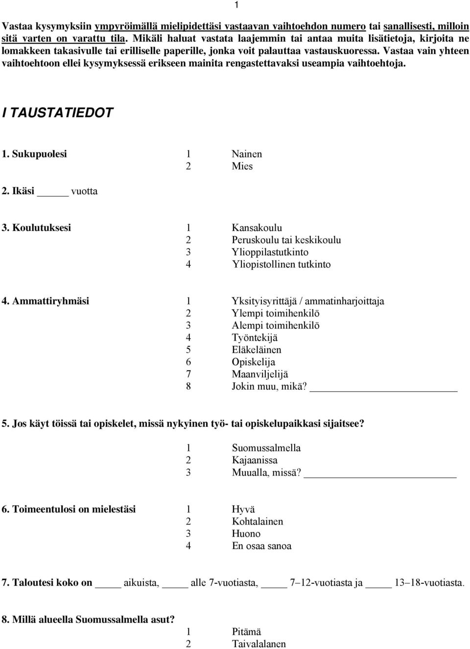 Vastaa vain yhteen vaihtoehtoon ellei kysymyksessä erikseen mainita rengastettavaksi useampia vaihtoehtoja. I TAUSTATIEDOT 1. Sukupuolesi 1 Nainen 2 Mies 2. Ikäsi vuotta 3.