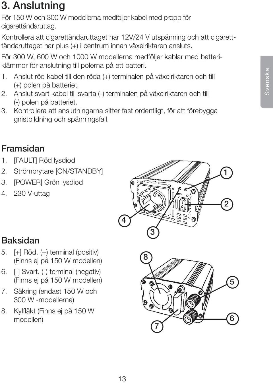 För 300 W, 600 W och 1000 W modellerna medföljer kablar med batteriklämmor för anslutning till polerna på ett batteri. 1. Anslut röd kabel till den röda (+) terminalen på växelriktaren och till (+) polen på batteriet.