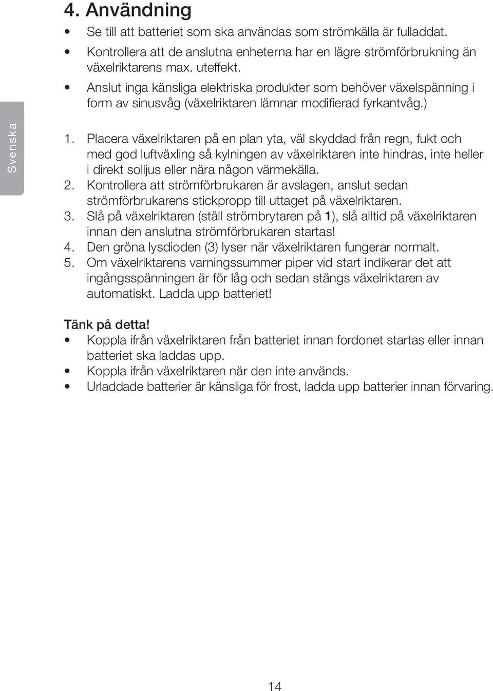 Placera växelriktaren på en plan yta, väl skyddad från regn, fukt och med god luftväxling så kylningen av växelriktaren inte hindras, inte heller i direkt solljus eller nära någon värmekälla. 2.