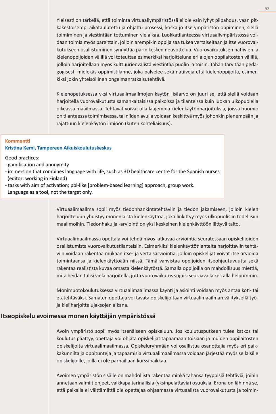 Luokkatilanteessa virtuaaliympäristössä voidaan toimia myös pareittain, jolloin arempikin oppija saa tukea vertaiseltaan ja itse vuorovaikutukseen osallistuminen synnyttää parin kesken neuvottelua.