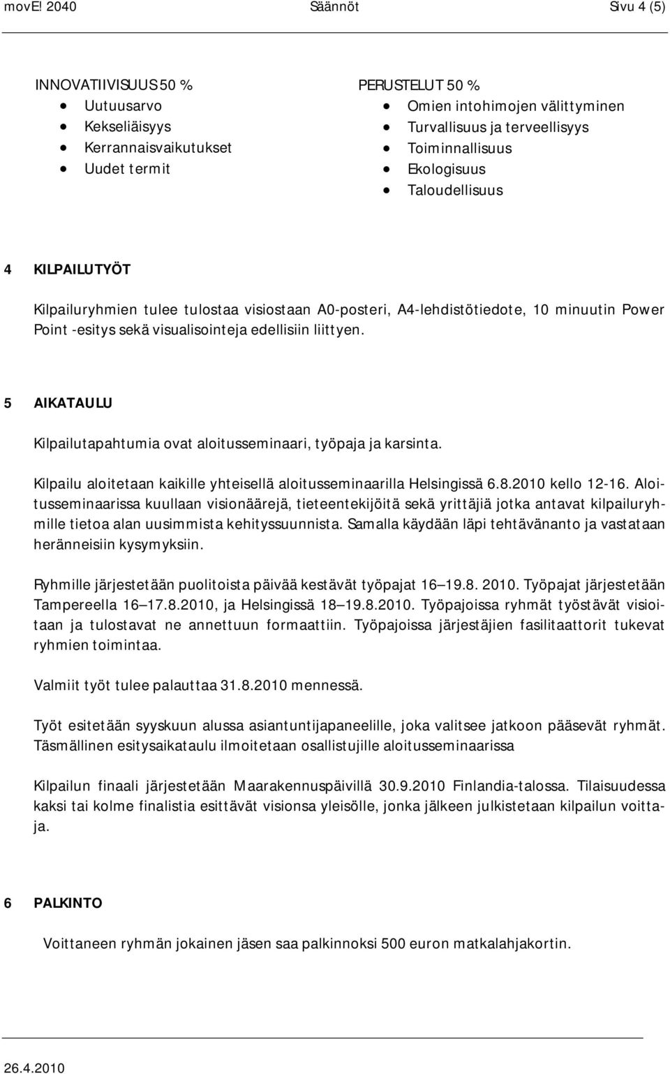 liittyen. 5 AIKATAULU Kilpailutapahtumia ovat aloitusseminaari, työpaja ja karsinta. Kilpailu aloitetaan kaikille yhteisellä aloitusseminaarilla Helsingissä 6.8.2010 kello 12-16.