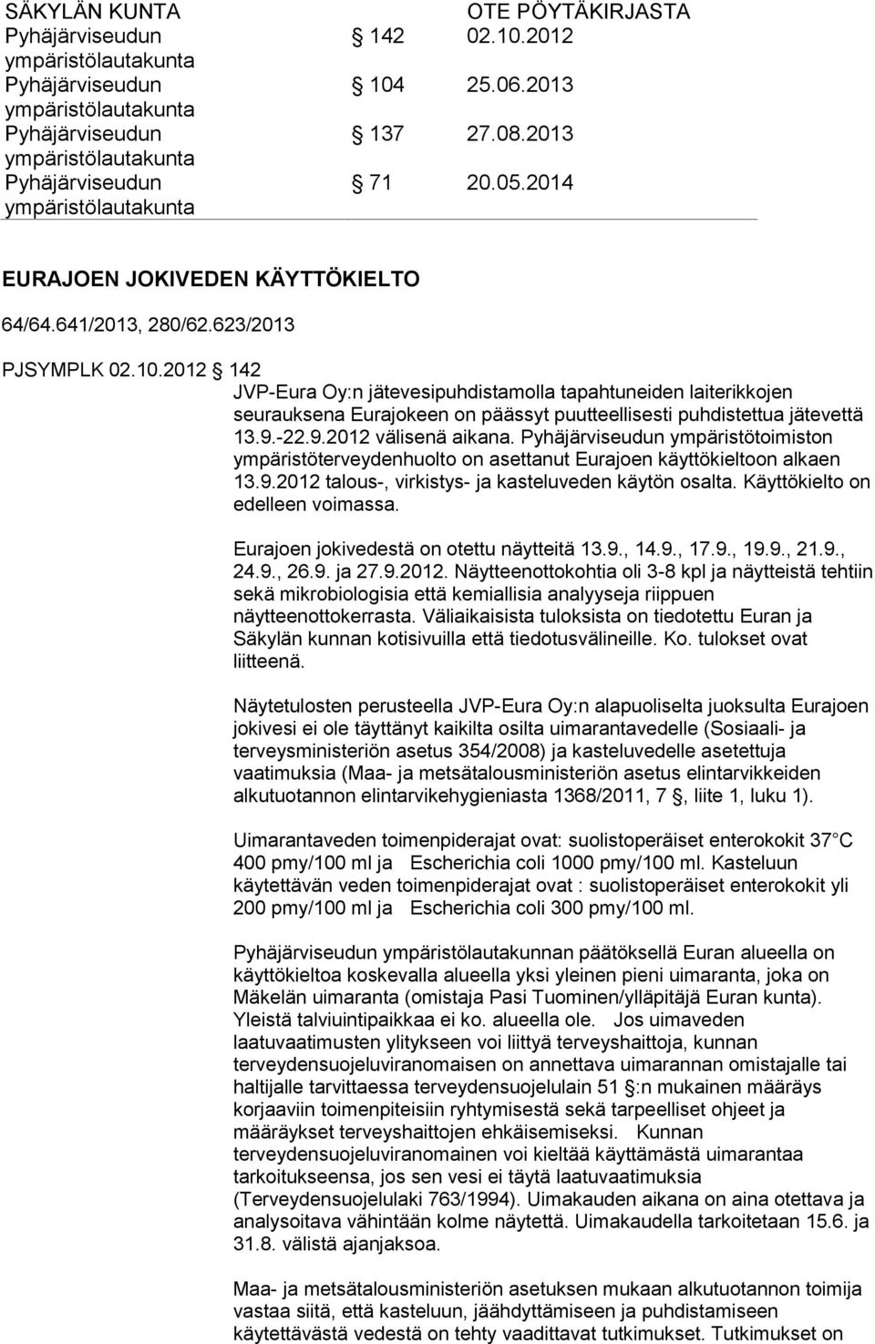 ympäristötoimiston ympäristöterveydenhuolto on asettanut Eurajoen käyttökieltoon alkaen 13.9.2012 talous-, virkistys- ja kasteluveden käytön osalta. Käyttökielto on edelleen voimassa.