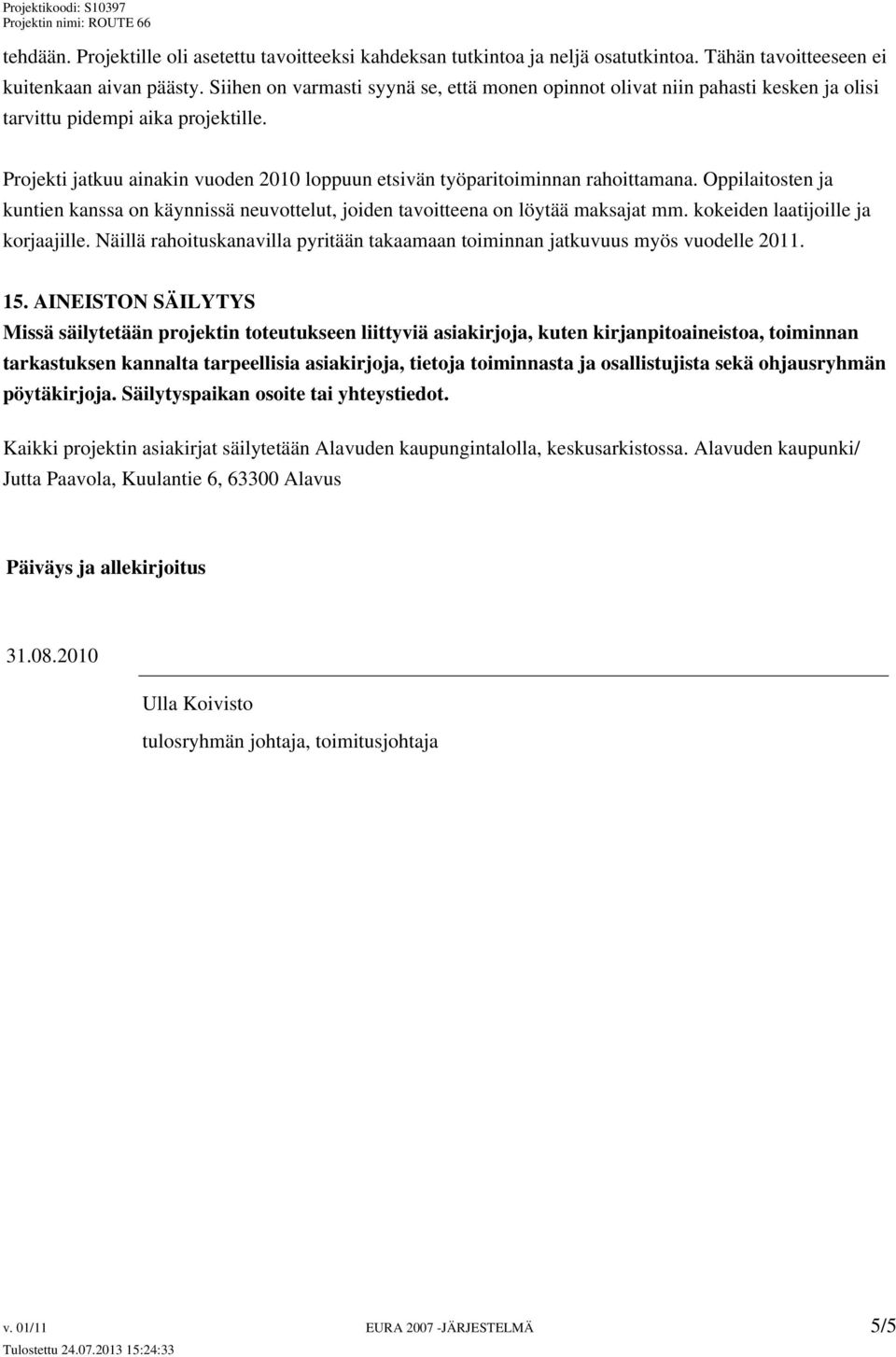 Projekti jatkuu ainakin vuoden 2010 loppuun etsivän työparitoiminnan rahoittamana. Oppilaitosten ja kuntien kanssa on käynnissä neuvottelut, joiden tavoitteena on löytää maksajat mm.