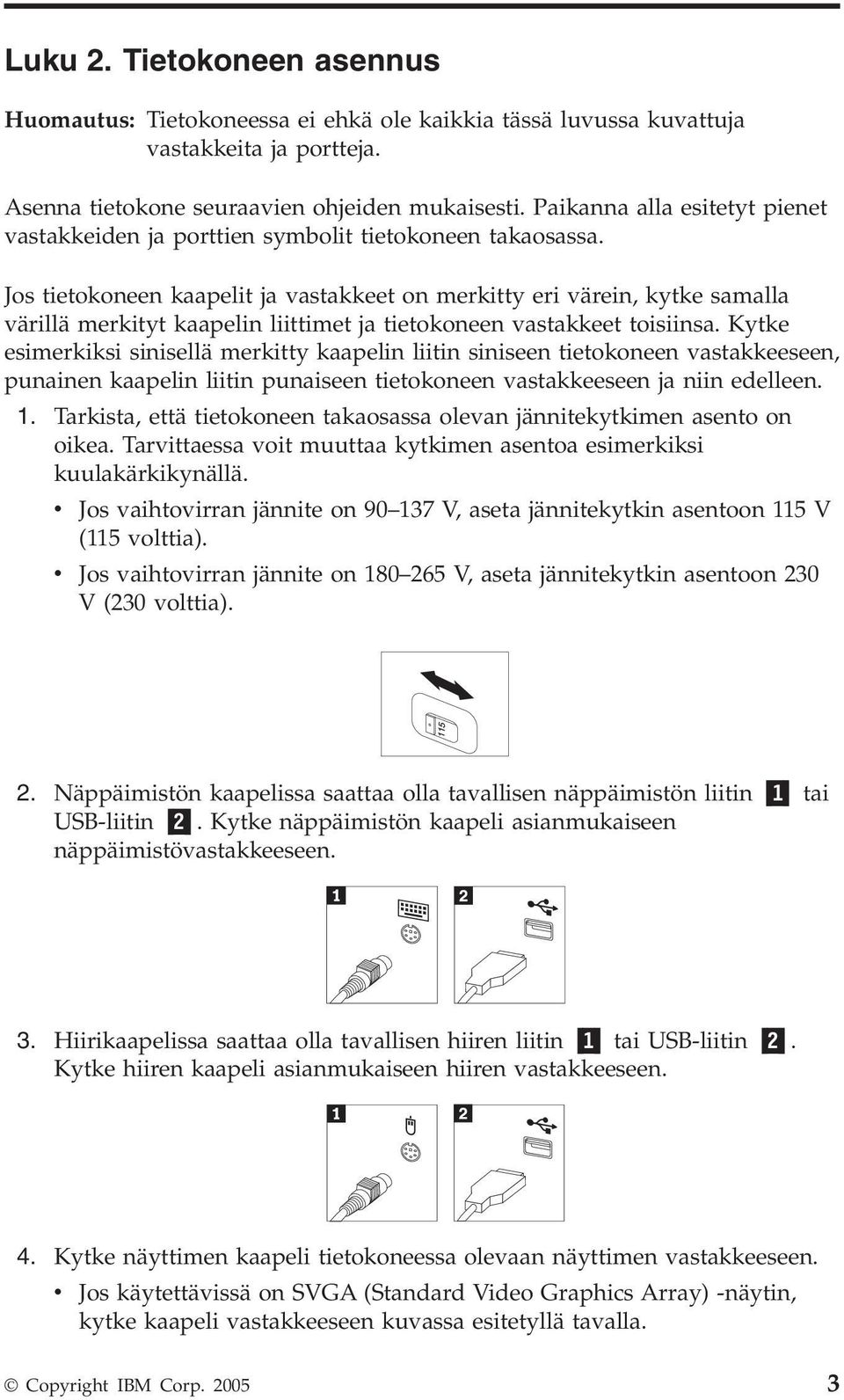 Jos tietokoneen kaapelit ja vastakkeet on merkitty eri värein, kytke samalla värillä merkityt kaapelin liittimet ja tietokoneen vastakkeet toisiinsa.