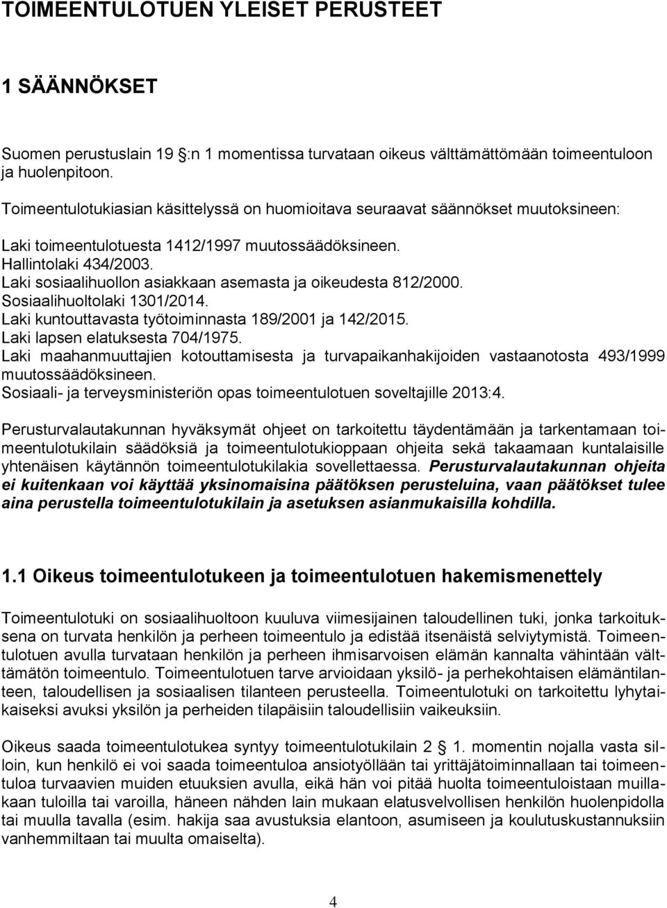 Laki sosiaalihuollon asiakkaan asemasta ja oikeudesta 812/2000. Sosiaalihuoltolaki 1301/2014. Laki kuntouttavasta työtoiminnasta 189/2001 ja 142/2015. Laki lapsen elatuksesta 704/1975.