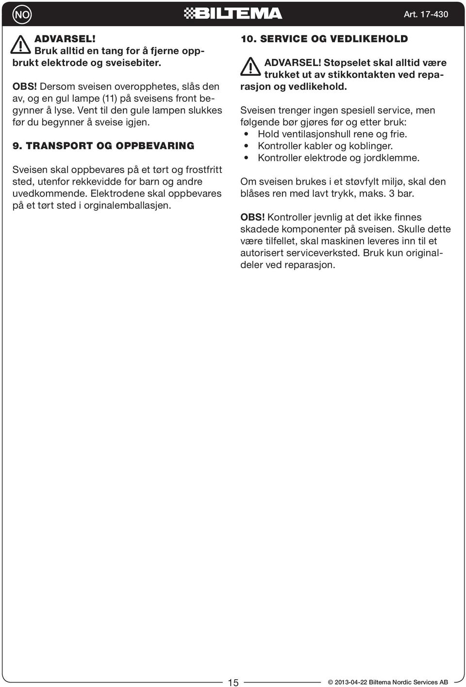 Elektrodene skal oppbevares på et tørt sted i orginalemballasjen. 10. SERVICE OG VEDLIKEHOLD ADVARSEL! Støpselet skal alltid være trukket ut av stikkontakten ved reparasjon og vedlikehold.