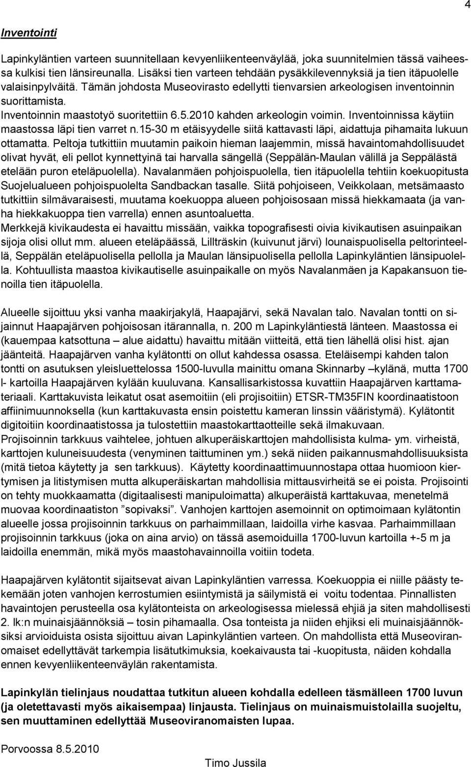 Inventoinnin maastotyö suoritettiin 6.5.2010 kahden arkeologin voimin. Inventoinnissa käytiin maastossa läpi tien varret n.
