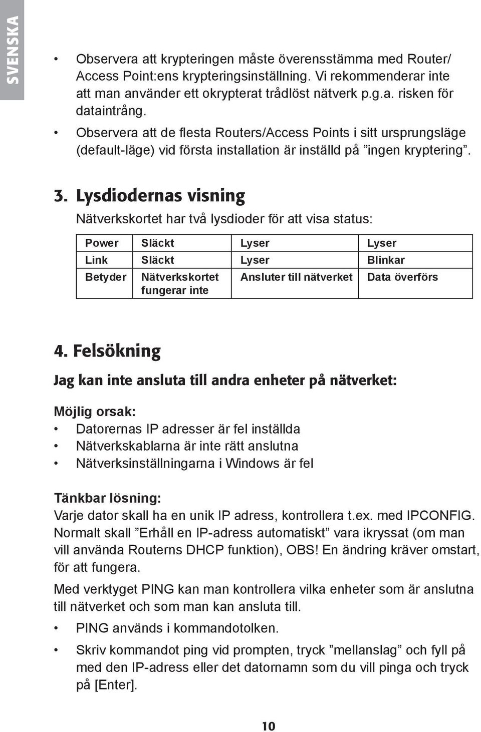 Lysdiodernas visning Nätverkskortet har två lysdioder för att visa status: Power Släckt Lyser Lyser Link Släckt Lyser Blinkar Betyder Nätverkskortet fungerar inte Ansluter till nätverket Data