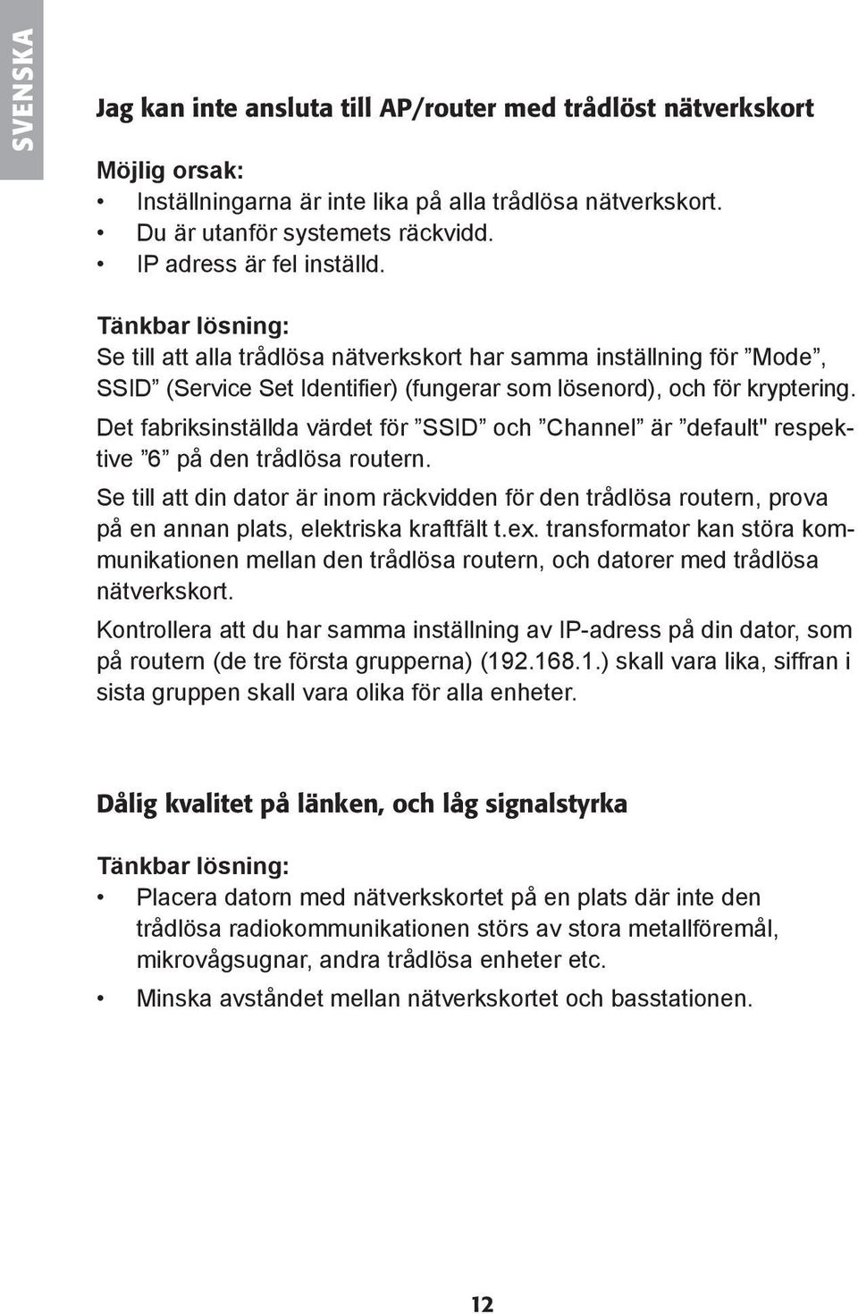 Det fabriksinställda värdet för SSID och Channel är default" respektive 6 på den trådlösa routern.