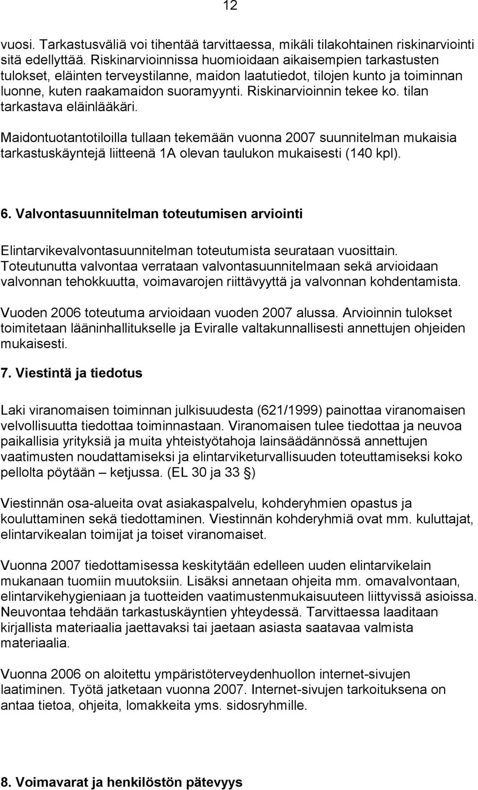 Riskinarvioinnin tekee ko. tilan tarkastava eläinlääkäri. Maidontuotantotiloilla tullaan tekemään vuonna 2007 suunnitelman mukaisia tarkastuskäyntejä liitteenä 1A olevan taulukon mukaisesti (140 kpl).