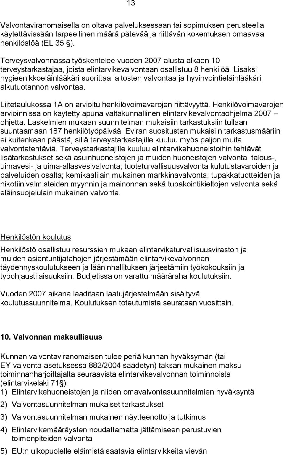 Lisäksi hygieenikkoeläinlääkäri suorittaa laitosten valvontaa ja hyvinvointieläinlääkäri alkutuotannon valvontaa. Liitetaulukossa 1A on arvioitu henkilövoimavarojen riittävyyttä.