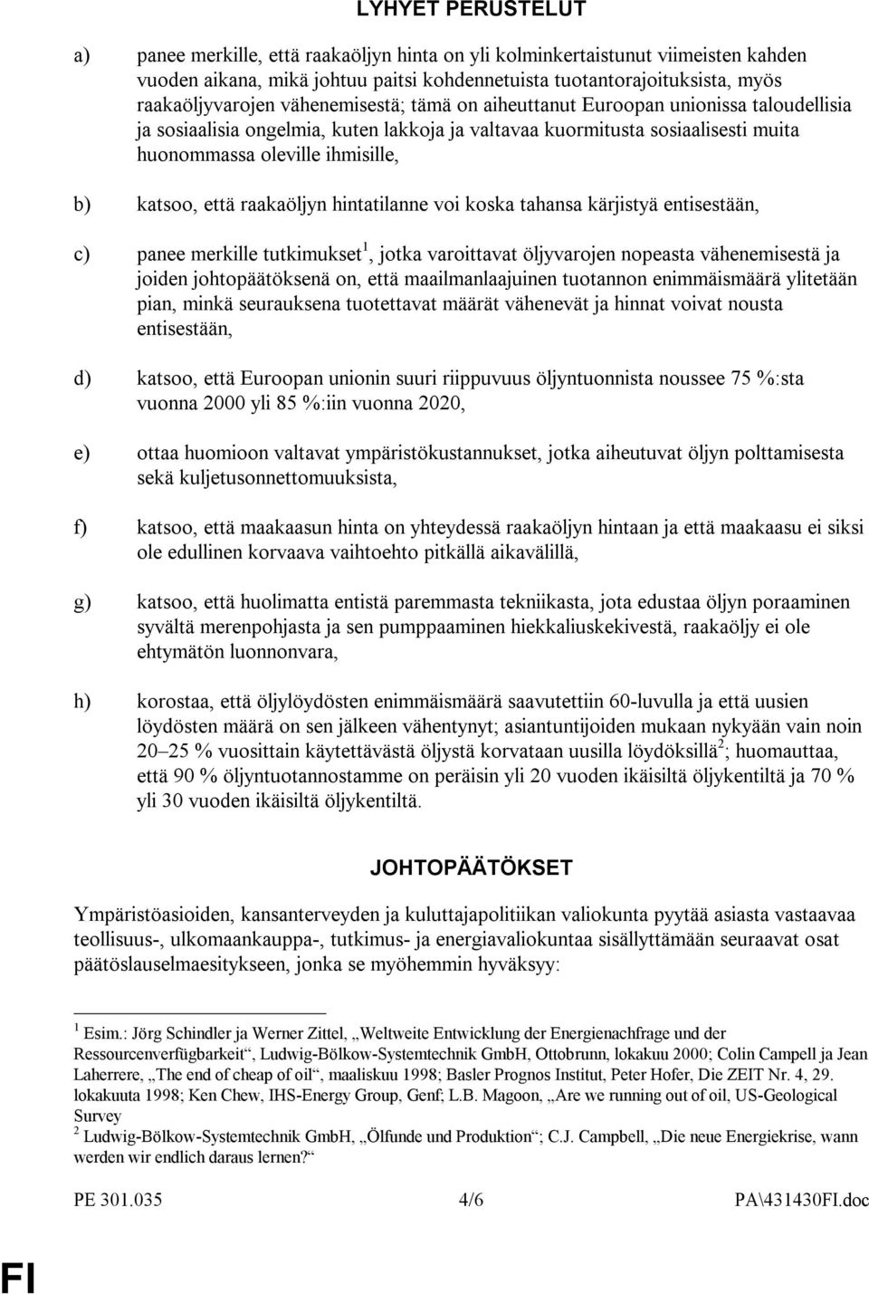 raakaöljyn hintatilanne voi koska tahansa kärjistyä entisestään, c) panee merkille tutkimukset 1, jotka varoittavat öljyvarojen nopeasta vähenemisestä ja joiden johtopäätöksenä on, että