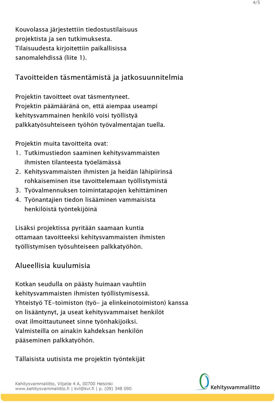 Projektin päämääränä on, että aiempaa useampi kehitysvammainen henkilö voisi työllistyä palkkatyösuhteiseen työhön työvalmentajan tuella. Projektin muita tavoitteita ovat: 1.