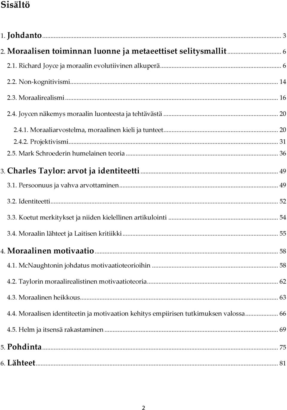 Charles Taylor: arvot ja identiteetti... 49 3.1. Persoonuus ja vahva arvottaminen... 49 3.2. Identiteetti... 52 3.3. Koetut merkitykset ja niiden kielellinen artikulointi... 54 3.4. Moraalin lähteet ja Laitisen kritiikki.