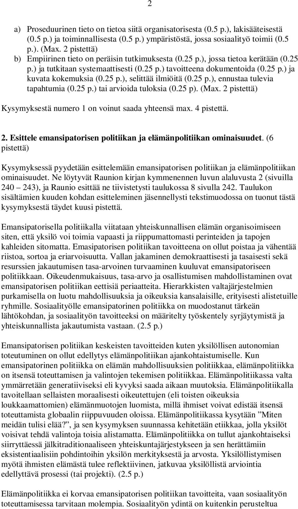 25 p.), selittää ilmiöitä (0.25 p.), ennustaa tulevia tapahtumia (0.25 p.) tai arvioida tuloksia (0.25 p). (Max. 2 pistettä) Kysymyksestä numero 1 on voinut saada yhteensä max. 4 pistettä. 2. Esittele emansipatorisen politiikan ja elämänpolitiikan ominaisuudet.