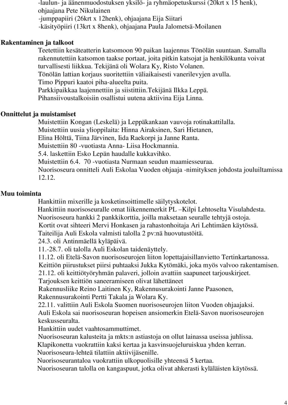 Samalla rakennutettiin katsomon taakse portaat, joita pitkin katsojat ja henkilökunta voivat turvallisesti liikkua. Tekijänä oli Wolara Ky, Risto Volanen.