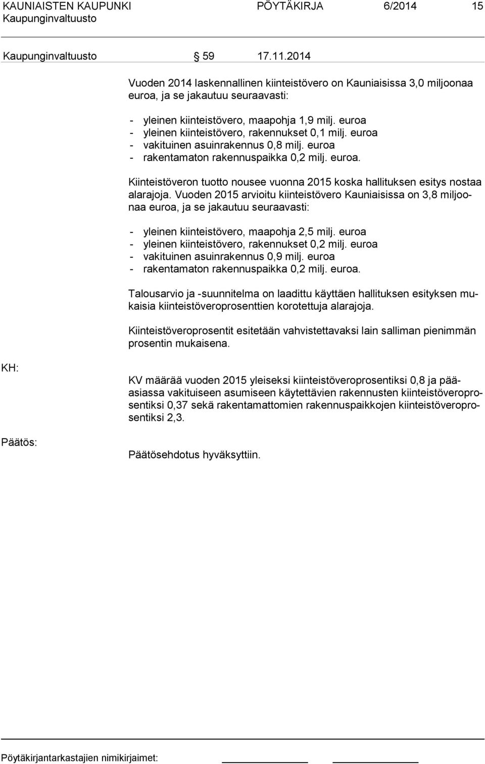 Vuoden 2015 arvioitu kiinteistövero Kauniaisissa on 3,8 mil oonaa euroa, a se akautuu seuraavasti: - yleinen kiinteistövero, maapoha 2,5 mil. euroa - yleinen kiinteistövero, rakennukset 0,2 mil.